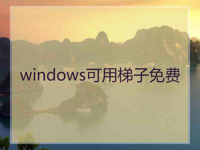 windows可用梯子免费