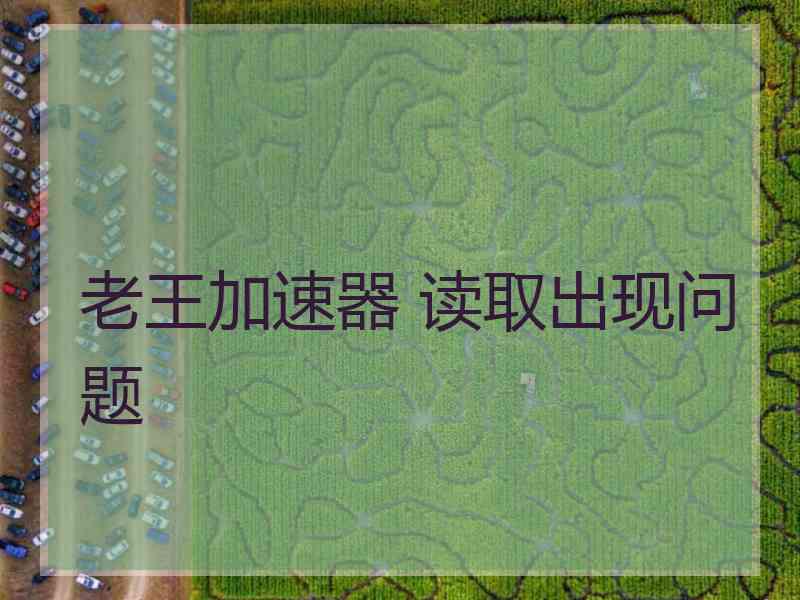 老王加速器 读取出现问题